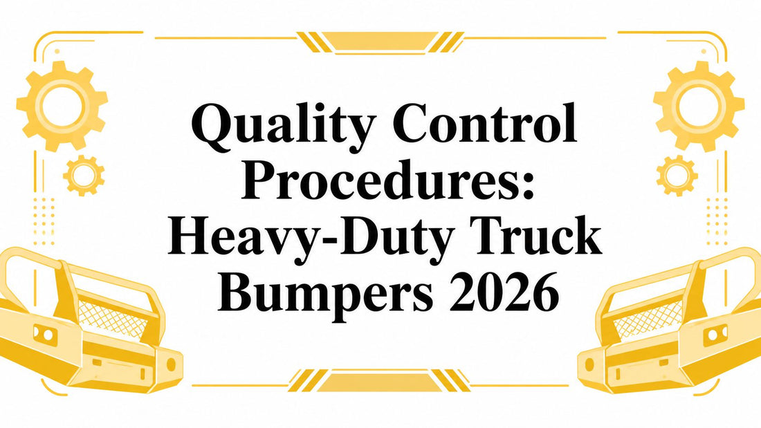 Quality Control Procedures: Heavy-Duty Truck Bumpers 2026 - Galhor